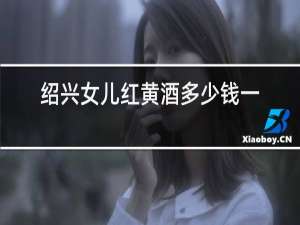 绍兴女儿红黄酒多少钱一坛我梦见我儿子上厕所