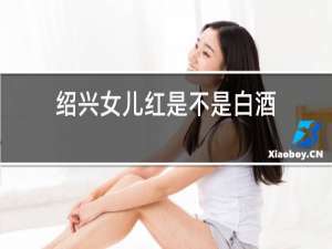 绍兴女儿红是不是白酒