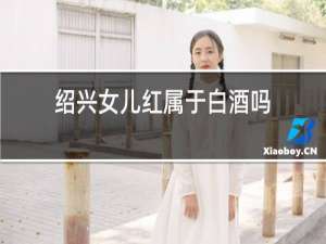 绍兴女儿红属于白酒吗