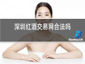 深圳红酒交易网合法吗