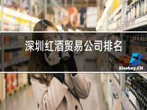 深圳红酒贸易公司排名