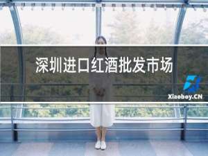 深圳进口红酒批发市场