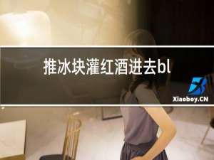 推冰块灌红酒进去bl