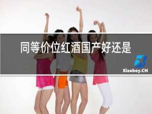 同等价位红酒国产好还是进口好