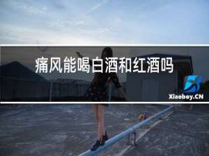 痛风能喝白酒和红酒吗?