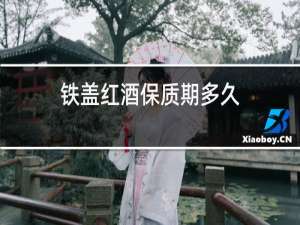 铁盖红酒保质期多久