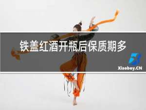 铁盖红酒开瓶后保质期多久