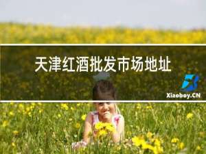 天津红酒批发市场地址