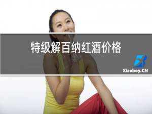特级解百纳红酒价格