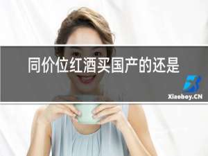 同价位红酒买国产的还是进口