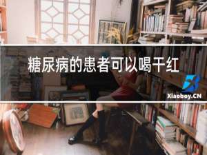 糖尿病的患者可以喝干红酒吗