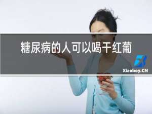 糖尿病的人可以喝干红葡萄酒吗