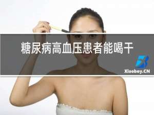 糖尿病高血压患者能喝干红葡萄酒