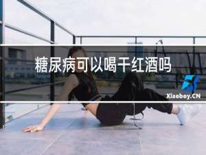 糖尿病可以喝干红酒吗