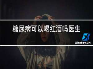 糖尿病可以喝红酒吗医生