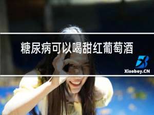 糖尿病可以喝甜红葡萄酒吗