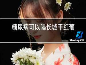 糖尿病可以喝长城干红葡萄酒吗
