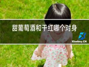 甜葡萄酒和干红哪个对身体好