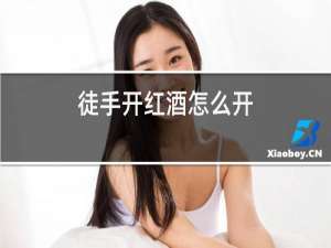 徒手开红酒怎么开