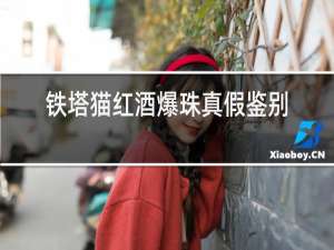 铁塔猫红酒爆珠真假鉴别