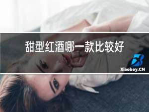 甜型红酒哪一款比较好