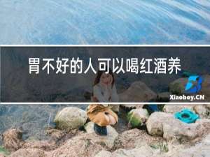 胃不好的人可以喝红酒养胃吗