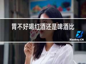 胃不好喝红酒还是啤酒比较好