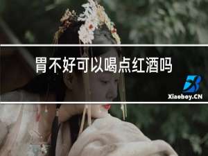 胃不好可以喝点红酒吗