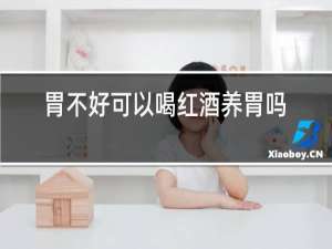 胃不好可以喝红酒养胃吗