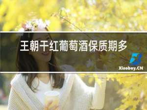 王朝干红葡萄酒保质期多久