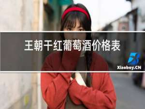 王朝干红葡萄酒价格表