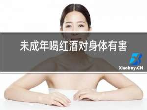 未成年喝红酒对身体有害吗