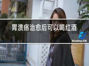 胃溃疡治愈后可以喝红酒吗