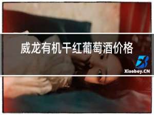 威龙有机干红葡萄酒价格