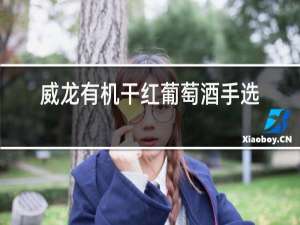 威龙有机干红葡萄酒手选级价格