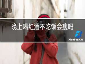 晚上喝红酒不吃饭会瘦吗