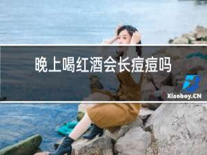 晚上喝红酒会长痘痘吗