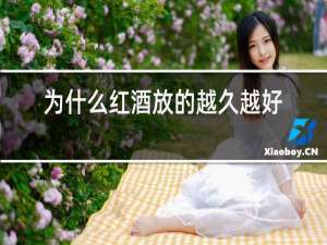 为什么红酒放的越久越好