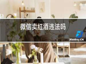 微信卖红酒违法吗
