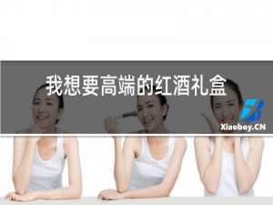 我想要高端的红酒礼盒
