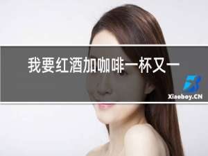 我要红酒加咖啡一杯又一杯
