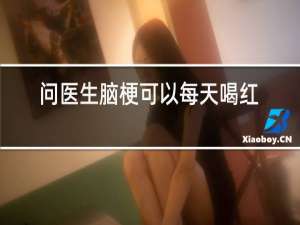 问医生脑梗可以每天喝红酒吗
