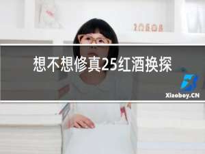 想不想修真25红酒换探索心得