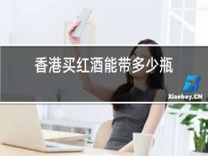 香港买红酒能带多少瓶