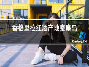 香格里拉红酒产地秦皇岛