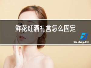鲜花红酒礼盒怎么固定