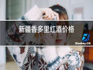 新疆香多里红酒价格