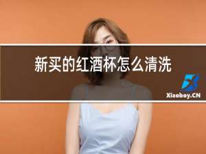 新买的红酒杯怎么清洗