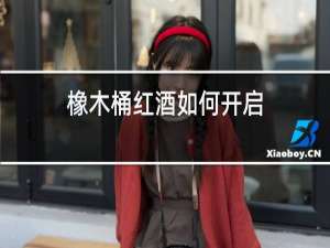橡木桶红酒如何开启