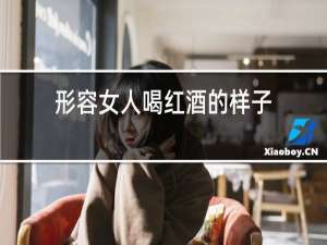 形容女人喝红酒的样子